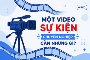 một video sự kiện chuyên nghiệp cần những gì